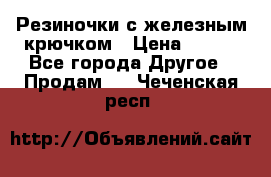 Резиночки с железным крючком › Цена ­ 250 - Все города Другое » Продам   . Чеченская респ.